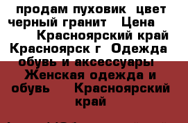 продам пуховик  цвет черный гранит › Цена ­ 3 500 - Красноярский край, Красноярск г. Одежда, обувь и аксессуары » Женская одежда и обувь   . Красноярский край